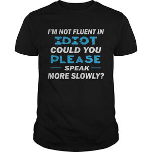 Im Not Fluent In Idiot Could You Please Speak More Slowly Shirt